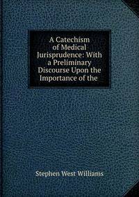 A Catechism of Medical Jurisprudence: With a Preliminary Discourse Upon the Importance of the .