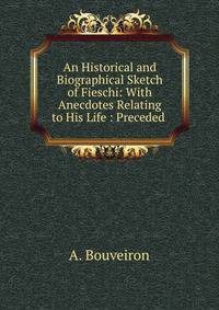 An Historical and Biographical Sketch of Fieschi: With Anecdotes Relating to His Life : Preceded .