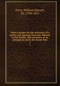 Three voyages for the discovery of a north-west passage from the Atlantic to the Pacific, and narrative of an attempt to reach the North Pole. 2