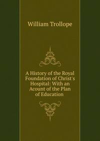 A History of the Royal Foundation of Christ's Hospital: With an Acount of the Plan of Education .