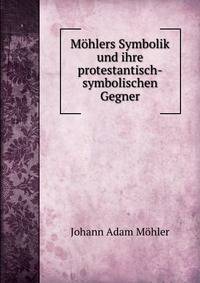 Mohlers Symbolik und ihre protestantisch-symbolischen Gegner