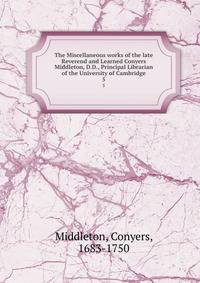 The Miscellaneous works of the late Reverend and Learned Conyers Middleton, D.D., Principal Librarian of the University of Cambridge. 5
