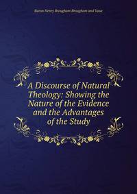 A Discourse of Natural Theology: Showing the Nature of the Evidence and the Advantages of the Study