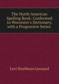 The North American Spelling Book: Conformed to Worcester's Dictionary, with a Progressive Series .