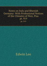 Notes on Italy and Rhenish Germany: With Professional Notices of the Climates of Nice, Pisa .. pt. 919