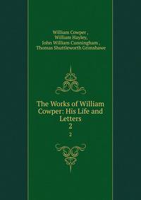 The Works of William Cowper: His Life and Letters. 2