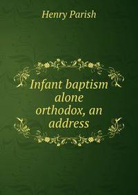 Infant baptism alone orthodox, an address