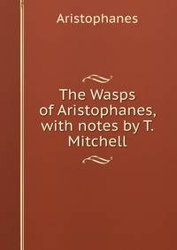 The Wasps of Aristophanes, with notes by T. Mitchell