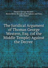 The Juridical Argument of Thomas George Western, Esq. (of the Middle Temple) Against the Decree .