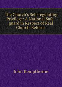 The Church's Self-regulating Privilege: A National Safe-guard in Respect of Real Church-Reform .