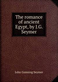 The romance of ancient Egypt, by J.G. Seymer