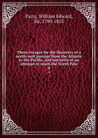 Three voyages for the discovery of a north-west passage from the Atlantic to the Pacific, and narrative of an attempt to reach the North Pole. 4