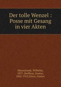 Der tolle Wenzel : Posse mit Gesang in vier Akten