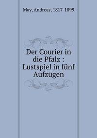 Der Courier in die Pfalz : Lustspiel in funf Aufzugen