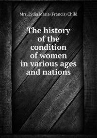 The history of the condition of women in various ages and nations