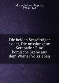 Die beiden Sesseltrager : oder, Die misslungene Serenade : Eine komische Szene aus dem Wiener Volksleben