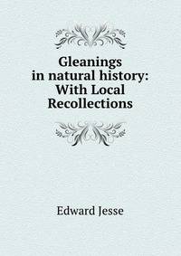 Gleanings in natural history: With Local Recollections