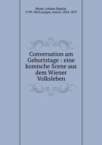 Conversation am Geburtstage : eine komische Scene aus dem Wiener Volksleben