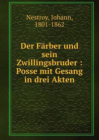 Der Farber und sein Zwillingsbruder : Posse mit Gesang in drei Akten