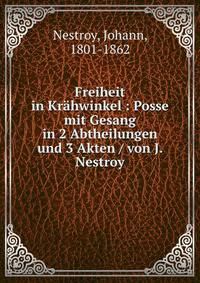 Freiheit in Krahwinkel : Posse mit Gesang in 2 Abtheilungen und 3 Akten / von J. Nestroy