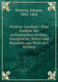 Nestroy-Lexikon : Eine Auslese der sarkastischen Stellen, Ausspr?che, Witze und Bonmots aus Nestroy's Werken