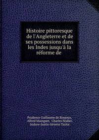Histoire pittoresque de l'Angleterre et de ses possessions dans les Indes jusqu'? la r?forme de .