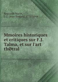 Mmoires historiques et critiques sur F.J. Talma, et sur l'art th?tral