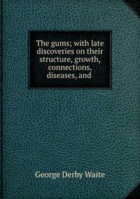 The gums; with late discoveries on their structure, growth, connections, diseases, and .