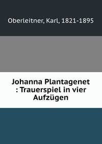 Johanna Plantagenet : Trauerspiel in vier Aufzugen