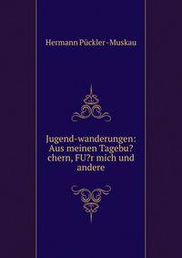Jugend-wanderungen: Aus meinen Tagebu?chern, FU?r mich und andere