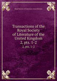 Transactions of the Royal Society of Literature of the United Kingdom. 2, pts. 1-2