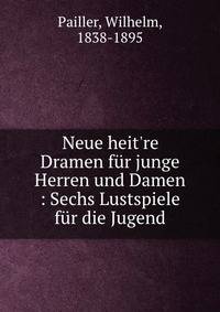 Neue heit're Dramen f?r junge Herren und Damen : Sechs Lustspiele f?r die Jugend