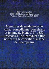 Memoires de mademoiselle Aglae; comedienne, courtisane et femme de bien, 1777-1830. Precedes d'une introd. et d'une notice sur le chevalier Palasne de Champeaux