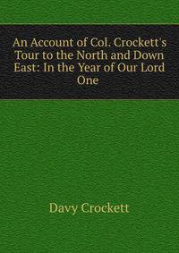 An Account of Col. Crockett's Tour to the North and Down East: In the Year of Our Lord One .