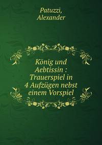 Konig und Aebtissin : Trauerspiel in 4 Aufzugen nebst einem Vorspiel