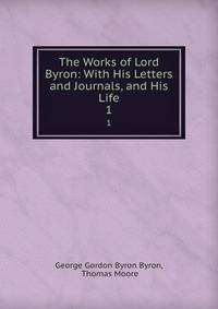 The Works of Lord Byron: With His Letters and Journals, and His Life. 1