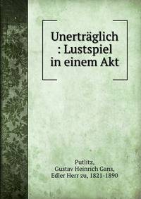 Unertraglich : Lustspiel in einem Akt