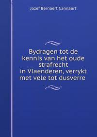 Bydragen tot de kennis van het oude strafrecht in Vlaenderen, verrykt met vele tot dusverre .