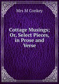 Cottage Musings; Or, Select Pieces, in Prose and Verse.