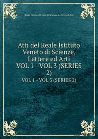 Atti del Reale Istituto Veneto di Scienze, Lettere ed Arti. VOL 1 - VOL 3 (SERIES 2)