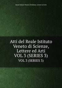 Atti del Reale Istituto Veneto di Scienze, Lettere ed Arti. VOL 3 (SERIES 3)