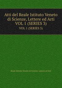 Atti del Reale Istituto Veneto di Scienze, Lettere ed Arti. VOL 1 (SERIES 3)