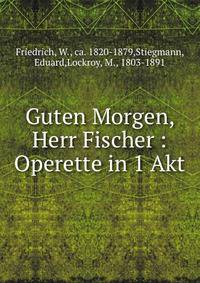Guten Morgen, Herr Fischer : Operette in 1 Akt