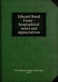 Edward Bond Foote : biographical notes and appreciatives