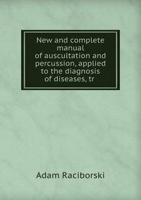New and complete manual of auscultation and percussion, applied to the diagnosis of diseases, tr .