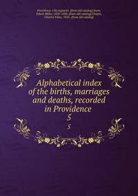 Alphabetical index of the births, marriages and deaths, recorded in Providence . 5