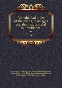 Alphabetical index of the births, marriages and deaths, recorded in Providence . 6