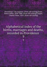 Alphabetical index of the births, marriages and deaths, recorded in Providence . 9