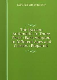 The Lyceum Arithmetic: In Three Parts : Each Adapted to Different Ages and Classes : Prepared .