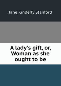 A lady's gift, or, Woman as she ought to be